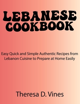 Lebanese Cookbook: Easy Quick and Simple Authentic Recipes from Lebanon Cuisine to Prepare at Home Easily