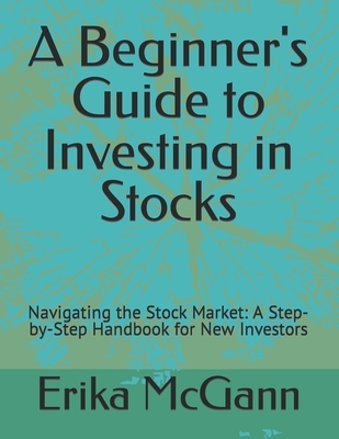 A Beginner's Guide to Investing in Stocks: Navigating the Stock Market: A Step-by-Step Handbook for New Investors