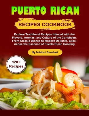 Puerto Rican Recipes Cookbook: Explore Traditional Recipes Infused with the Flavors, Aromas, and Culture of the Caribbean. From Classic Dishes to Mod