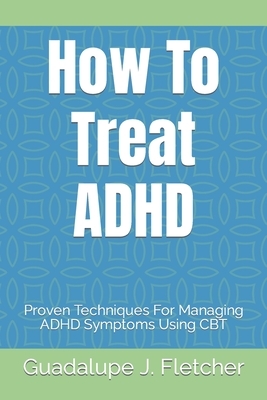 How To Treat ADHD: Proven Techniques For Managing ADHD Symptoms Using CBT