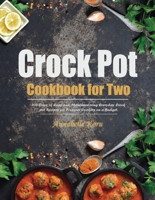 Crock Pot Cookbook for Two: 100-Days of Easy and Mouthwatering Everyday Crock pot Recipes for Pressure Cookers on a Budget.