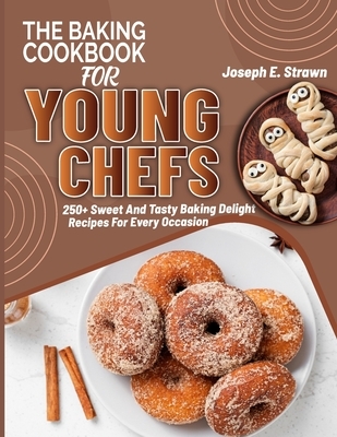 The Baking CookBook for Young Chefs: 250+ Sweet And Tasty Baking Delights Recipes For Every Occasion