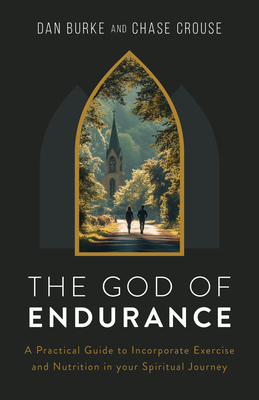 The God of Endurance: A Practical Guide for Incorporating Exercise and Nutrition Into Your Spiritual Journey
