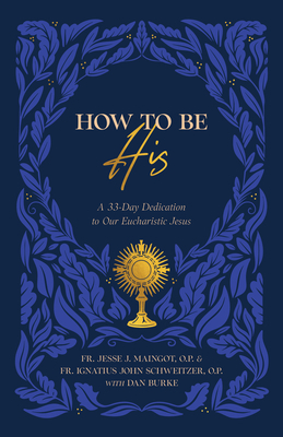 How to Be His: A 33-Day Dedication to Our Eucharistic Jesus