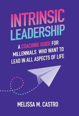 Intrinsic Leadership: A Coaching Guide for Millennials Who Want to Lead in All Aspects of Life