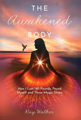 The Awakened Body: How I Lost 140 Pounds, Found Myself and Those Magic Shoes: How I Lost 140 Pounds, Found Myself and Those Shoes