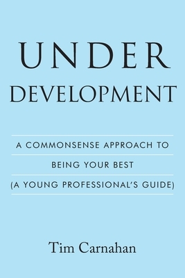 Under Development: A Commonsense Approach to Being Your Best (A Young Professional's Guide)