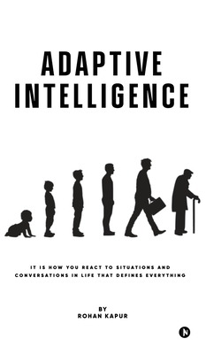 Adaptive Intelligence: It Is How You React to Situations and Conversations in Life That Defines Everything