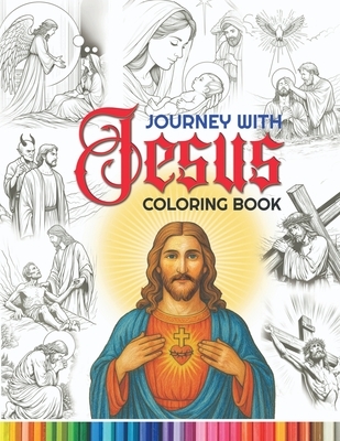 Journey with Jesus Coloring Book: A coloring journey through the story of Jesus Christ's life, celebrating His love, teachings, and miracles.