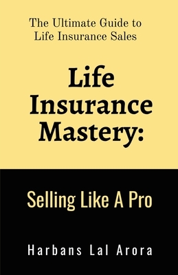 Life Insurance Mastery: Selling Like A Pro: The Ultimate Guide to Life Insurance Sales