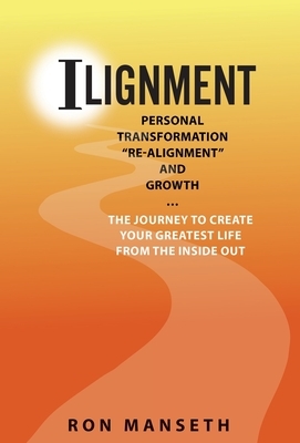 ILignment: Personal Transformation, "Re-Alignment", and Growth ... the Journey to Create Your Greatest Life from the Inside Out