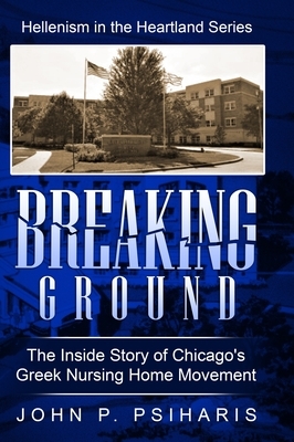 Breaking Ground: The Inside Story of Chicago's Greek Nursing Home Movement