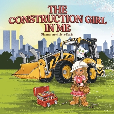 The Construction Girl in Me: An empowering STEM children's book about a little girl wanting to work in construction.