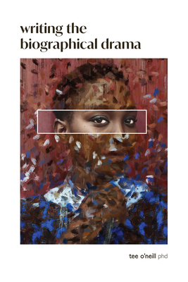 Writing the Biographical Drama: An Essential Guide for Playwrights and Screenwriters