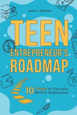 Teen Entrepreneur's Roadmap: 10 Steps to Success Before Graduation