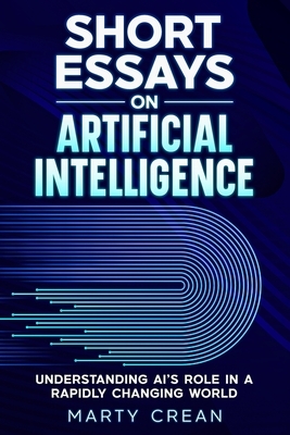 Short Essays on Artificial Intelligence: Understanding AI's Role in a Rapidly Changing World