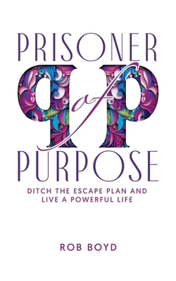Prisoner of Purpose: Ditch the Escape Plan and Live a Powerful Life