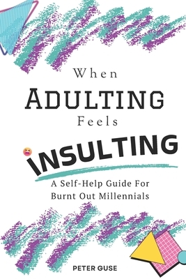 When Adulting Feels Insulting: A Self-Help Guide for Burnt Out Millennials