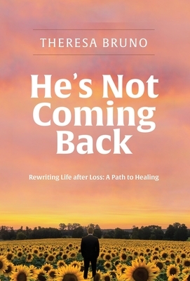 He's Not Coming Back: Rewriting Life after Loss: a Path to Healing