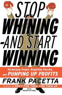 Stop Whining and Start Winning Recharging People, Re-Igniting Passion An d Pumping Up Profits