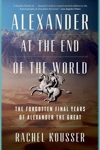 Alexander at the End of the World: The Forgotten Final Years of Alexander the Great