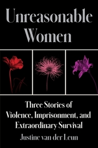 Unreasonable Women: Three Stories of Violence, Imprisonment, and Extraordinary Survival