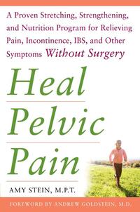 Heal Pelvic Pain: The Proven Stretching, Strengthening, and Nutrition Program for Relieving Pain, Incontinence,& I.B.S, and Other Symptoms Without Surgery