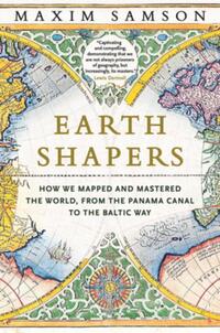 Earth Shapers: How We Mapped and Mastered the World, from the Panama Canal to the Baltic Way