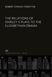 The Relations of Shirley'S Plays to the Elizabethan Drama