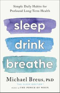 Sleep Drink Breathe: Simple Daily Habits for Profound Long-Term Health