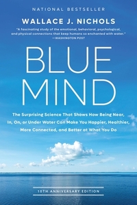 Blue Mind: The Surprising Science That Shows How Being Near, In, On, or Under Water Can Make You Happier, Healthier, More Connect