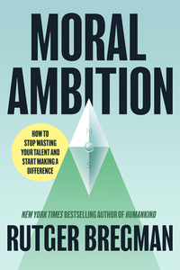 Moral Ambition: Stop Wasting Your Talent and Start Making a Difference