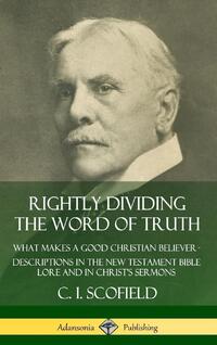 Rightly Dividing the Word of Truth: What Makes a Good Christian Believer - Descriptions in the New Testament Bible Lore and in Christ's Sermons (Hardcover)