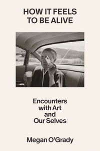 How It Feels to Be Alive: Encounters with Art and Our Selves