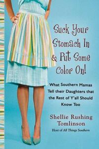 Suck Your Stomach in and Put Some Color On!: What Southern Mamas Tell Their Daughters That the Rest of Y'All Should Know Too