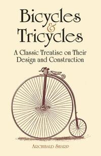 Bicycles & Tricycles: A Classic Treatise on Their Design and Construction