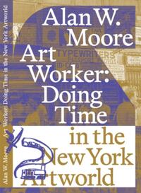 Art Worker: Doing Time in the New York Artworld