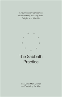 The Sabbath Practice: A Four-Session Companion Guide to Help You Stop, Rest, Delight, and Worship