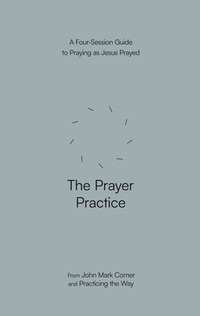 The Prayer Practice: A Four-Session Guide to Praying as Jesus Prayed