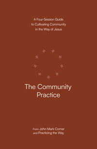 The Community Practice: A Four-Session Guide to Cultivating Community in the Way of Jesus