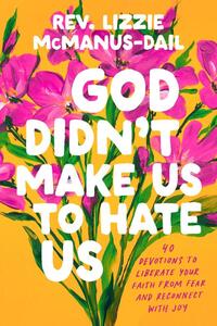 God Didn't Make Us to Hate Us: 40 Devotions to Liberate Your Faith from Fear and Reconnect with Joy