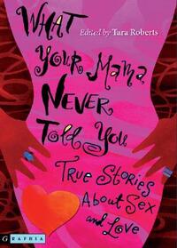 What Your Mama Never Told You: True Stories about Sex and Love