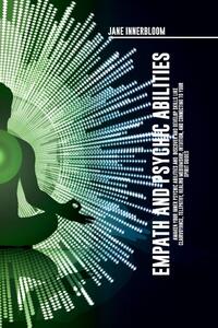 Empath and Psychic Abilities Awaken Your Inner Psychic Abilities and Discover and Develop Skills Like Clairvoyance, Telepathy, Healing Mediumship, Intuition, and Connecting to Your Spirit Guides