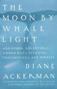 Moon By Whale Light: And Other Adventures Among Bats, Penguins, Crocodilians, and Whales
