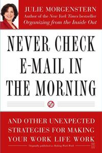Never Check E-mail in the Morning: And Other Unexpected Strategies for Making Your Work Life Work