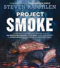 Project Smoke: Seven Steps to Smoked Food Nirvana, Plus 100 Irresistible Recipes from Classic (Slam-Dunk Brisket) to Adventurous (Smoked Bacon-Bourbon