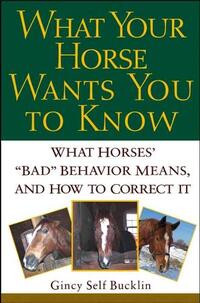 What Your Horse Wants You to Know: What Horses' "Bad" Behavior Means, and How to Correct It