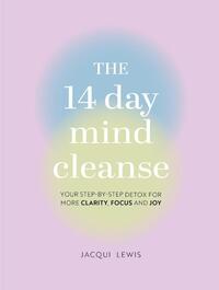 The 14 Day Mind Cleanse: Your Step-By-Step Detox for More Clarity, Focus, and Joy
