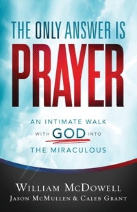 The Only Answer Is Prayer - An Intimate Walk with God into the Miraculous