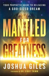 Mantled for Greatness – Your Prophetic Guide to Releasing a God–Sized Dream